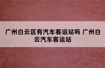 广州白云区有汽车客运站吗 广州白云汽车客运站